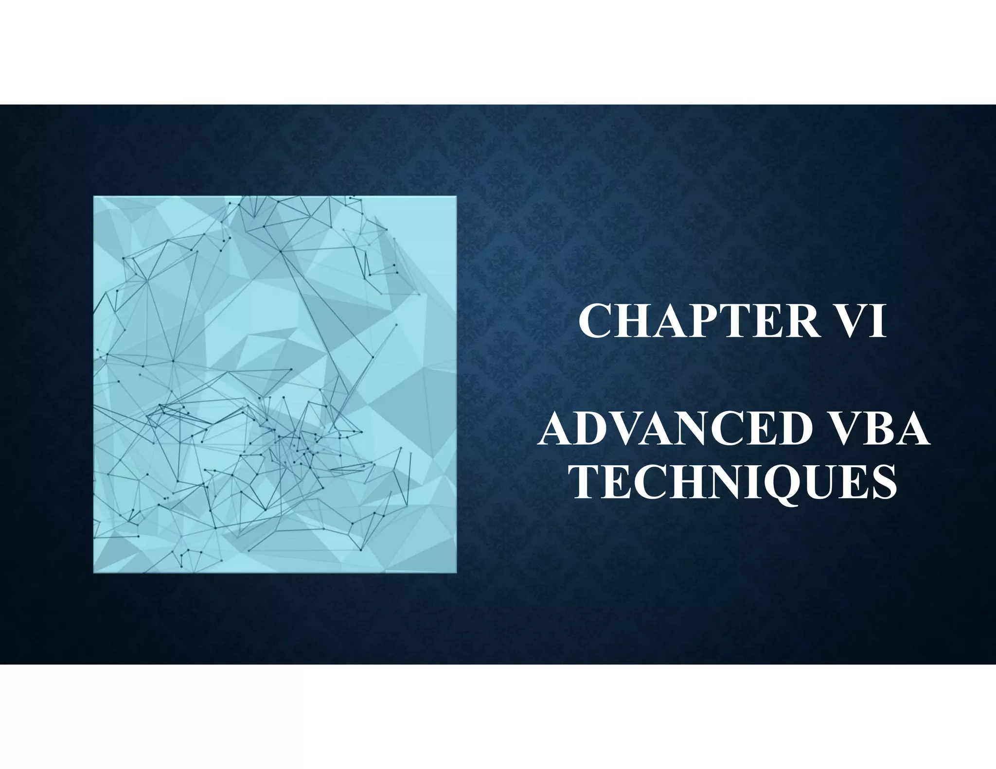 CHAPTER VI
ADVANCED VBA
TECHNIQUES
 