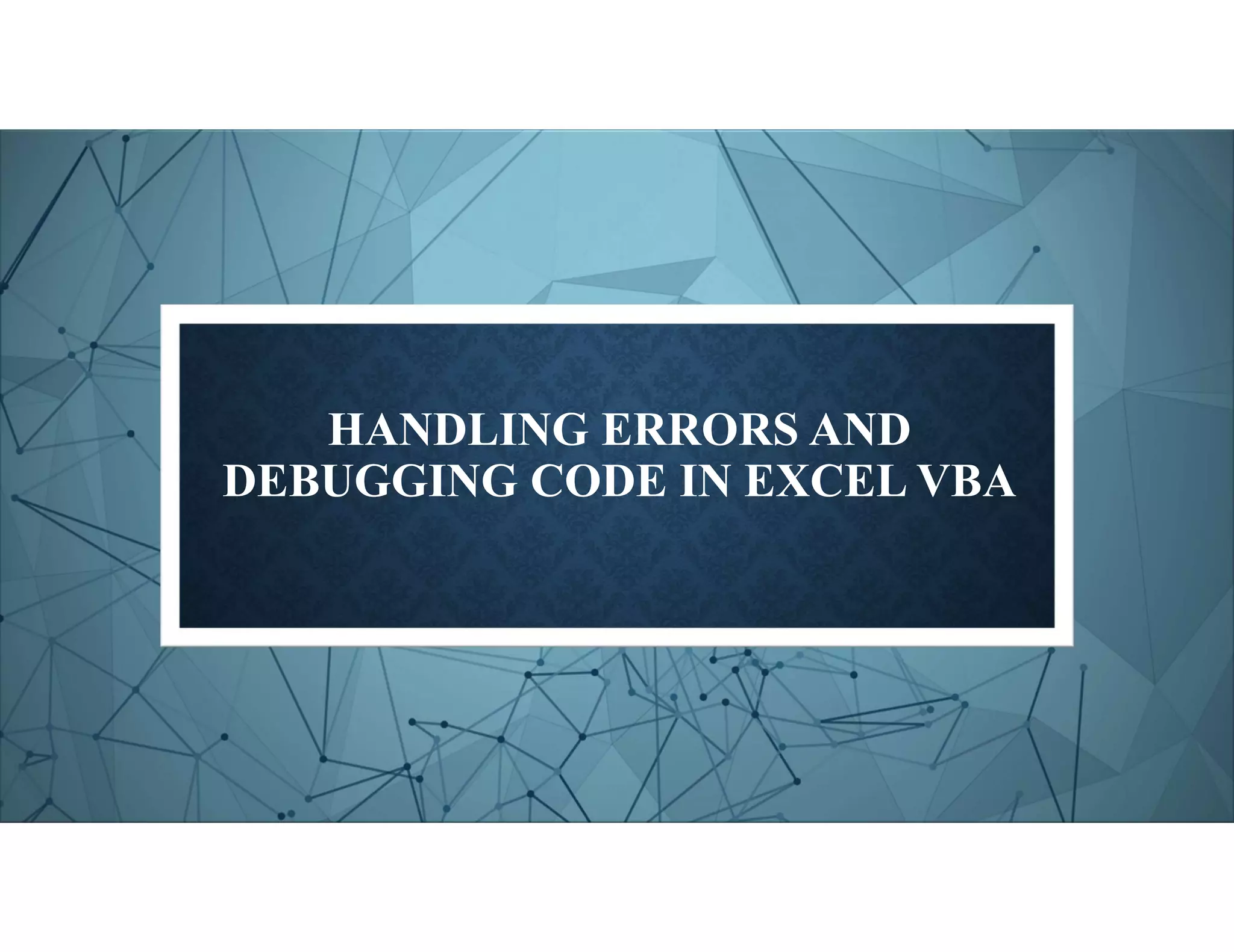 HANDLING ERRORS AND
DEBUGGING CODE IN EXCEL VBA
 
