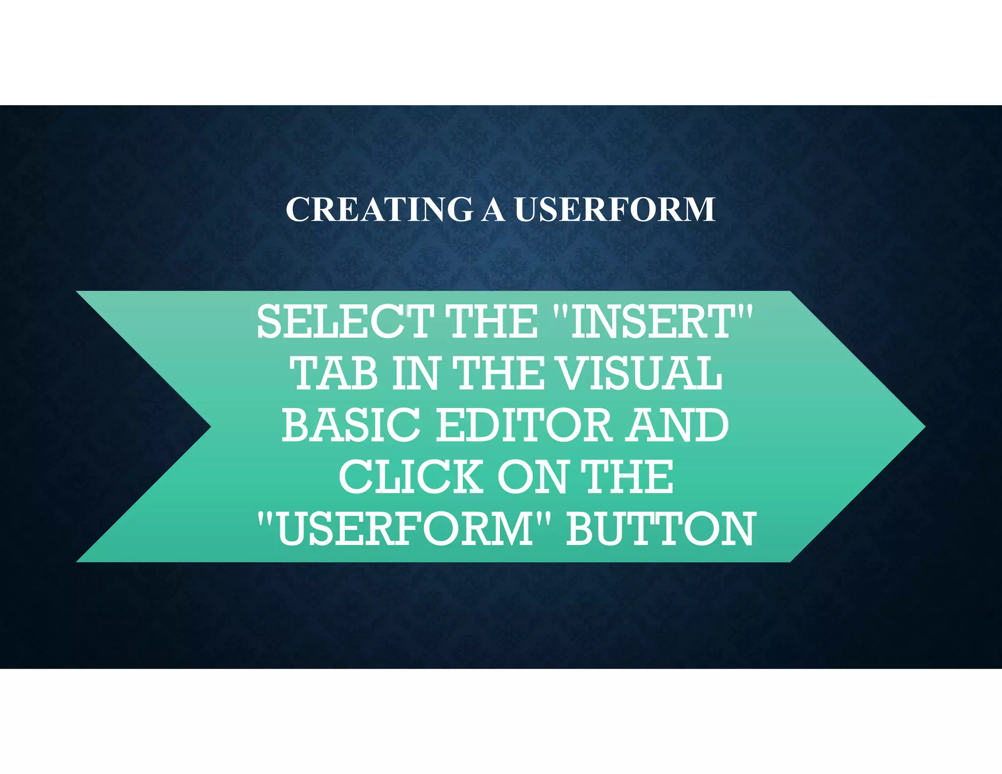 CREATING A USERFORM
SELECT THE "INSERT"
TAB IN THE VISUAL
BASIC EDITOR AND
CLICK ON THE
"USERFORM" BUTTON
 
