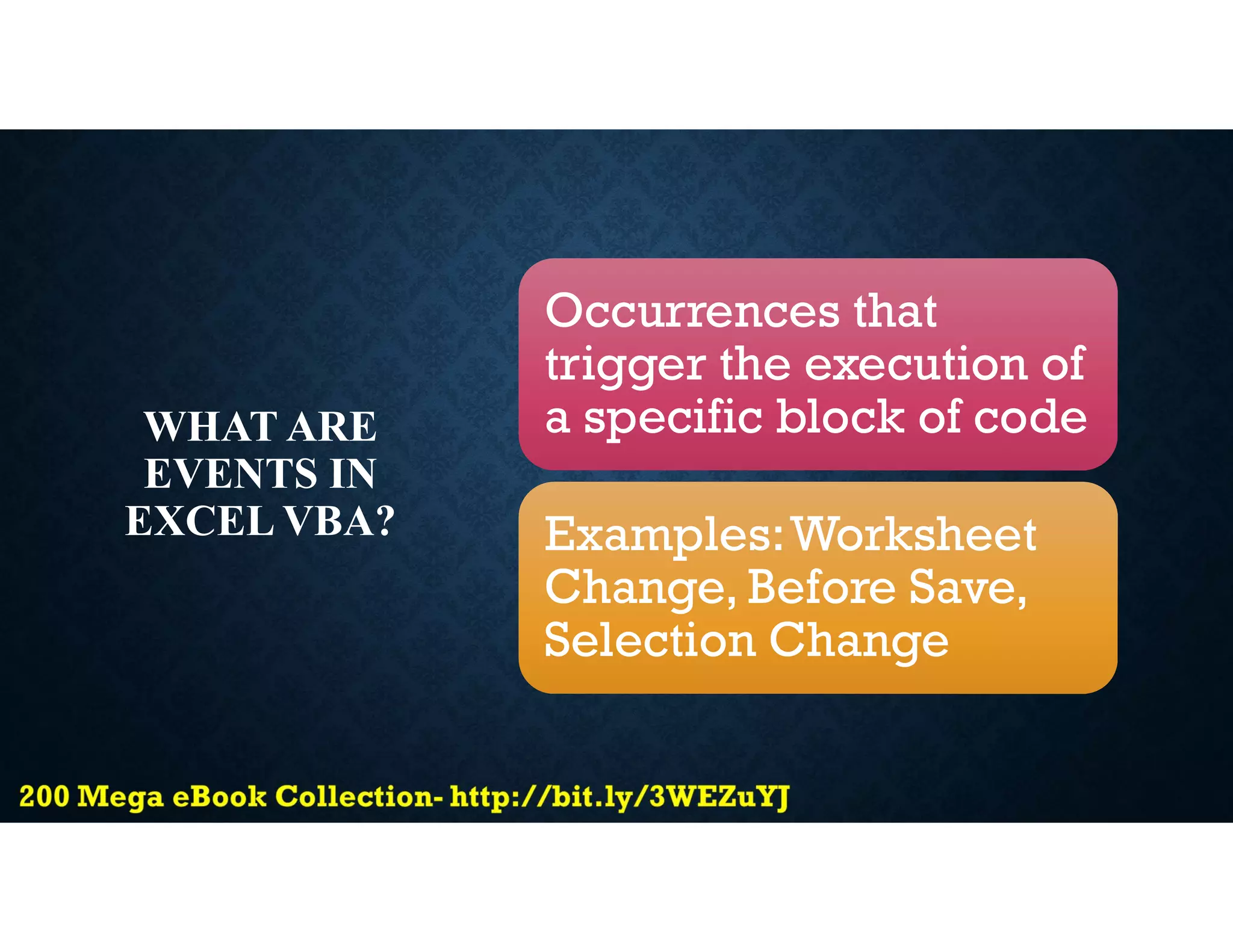 WHAT ARE
EVENTS IN
EXCEL VBA?
Occurrences that
trigger the execution of
a specific block of code
Examples:Worksheet
Change, Before Save,
Selection Change
 