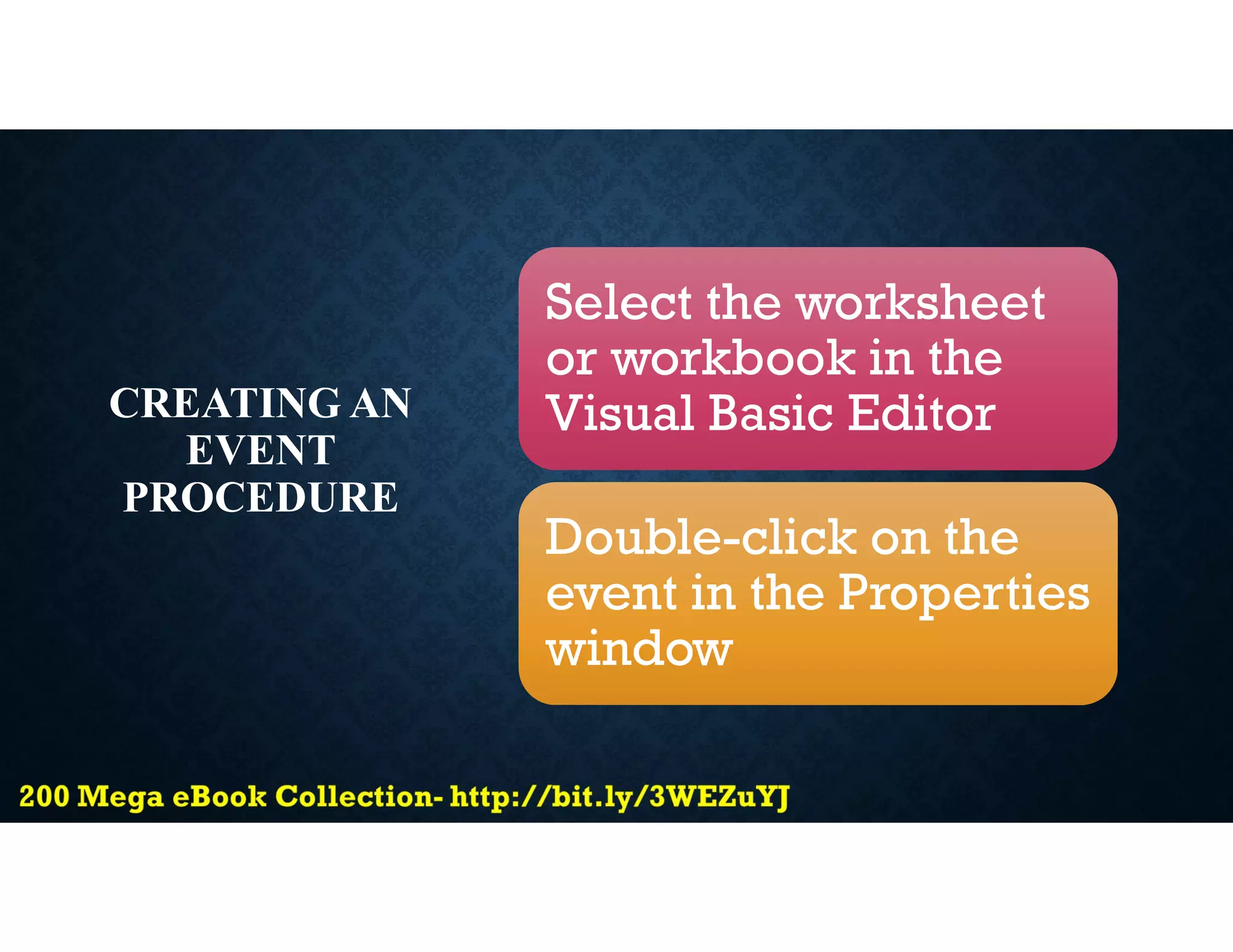 CREATING AN
EVENT
PROCEDURE
Select the worksheet
or workbook in the
Visual Basic Editor
Double-click on the
event in the Properties
window
 