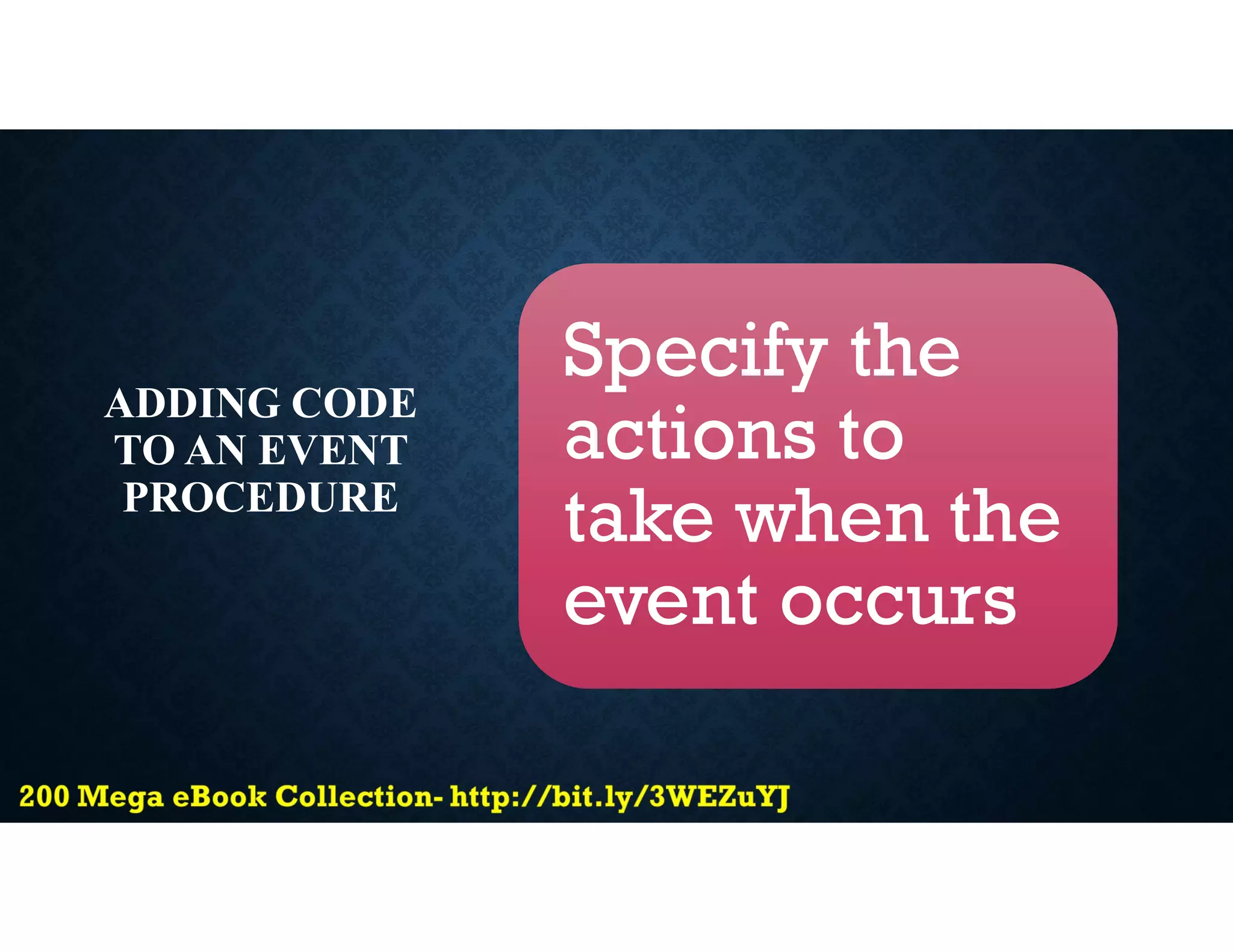 ADDING CODE
TO AN EVENT
PROCEDURE
Specify the
actions to
take when the
event occurs
 
