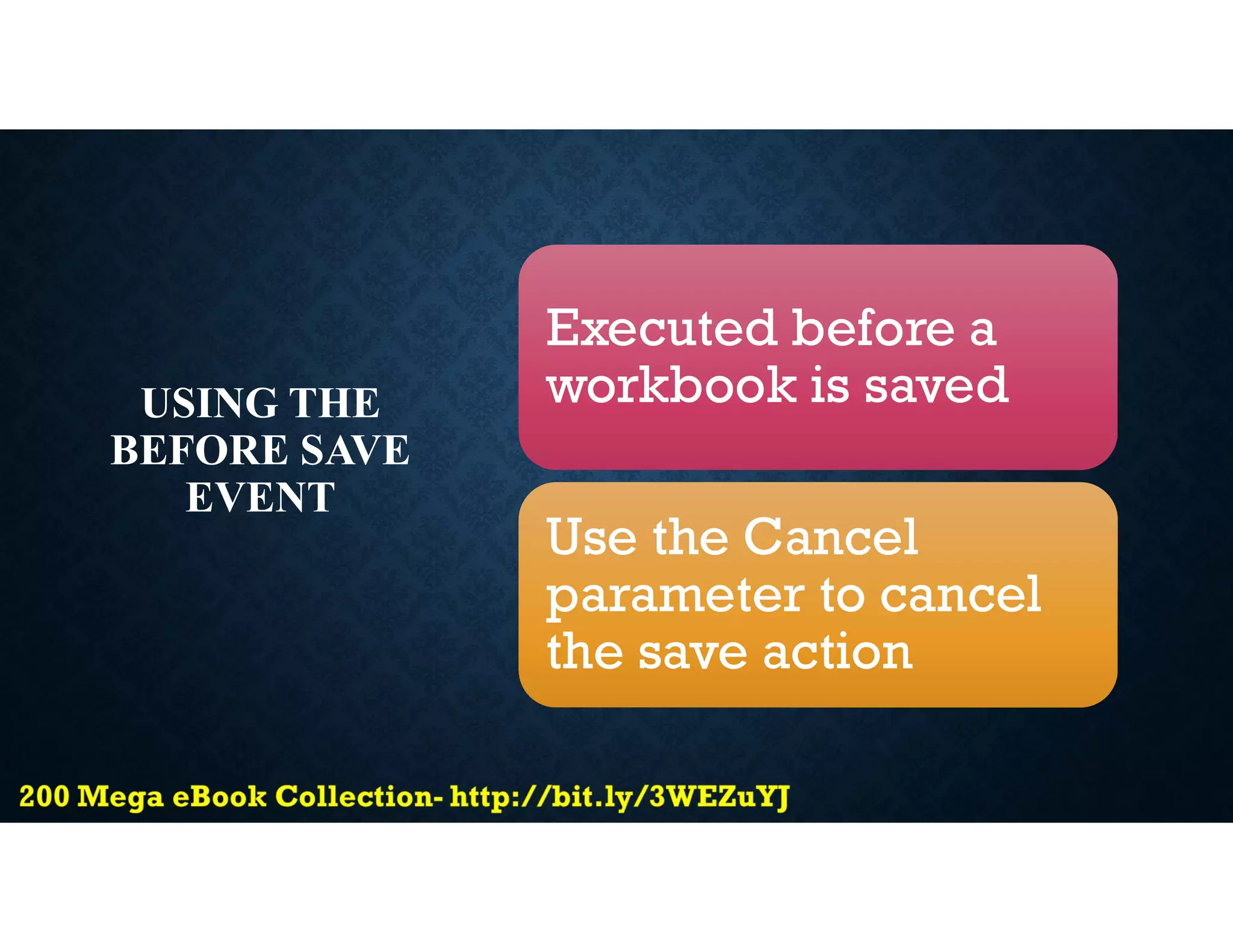 USING THE
BEFORE SAVE
EVENT
Executed before a
workbook is saved
Use the Cancel
parameter to cancel
the save action
 