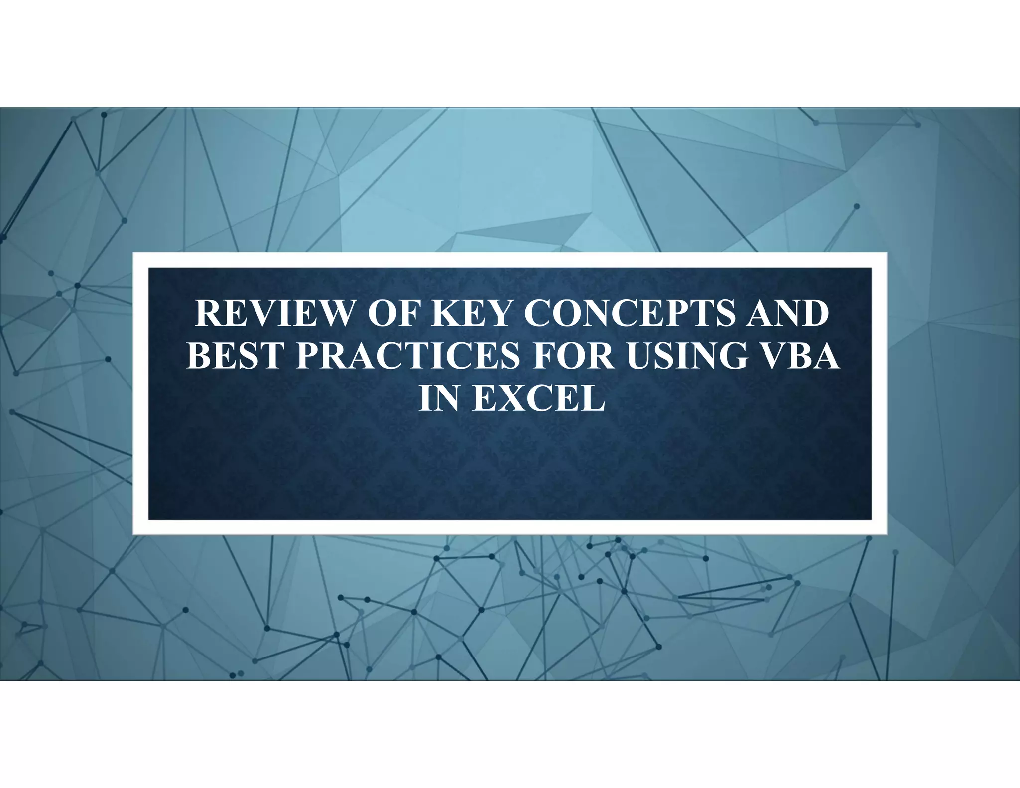REVIEW OF KEY CONCEPTS AND
BEST PRACTICES FOR USING VBA
IN EXCEL
 