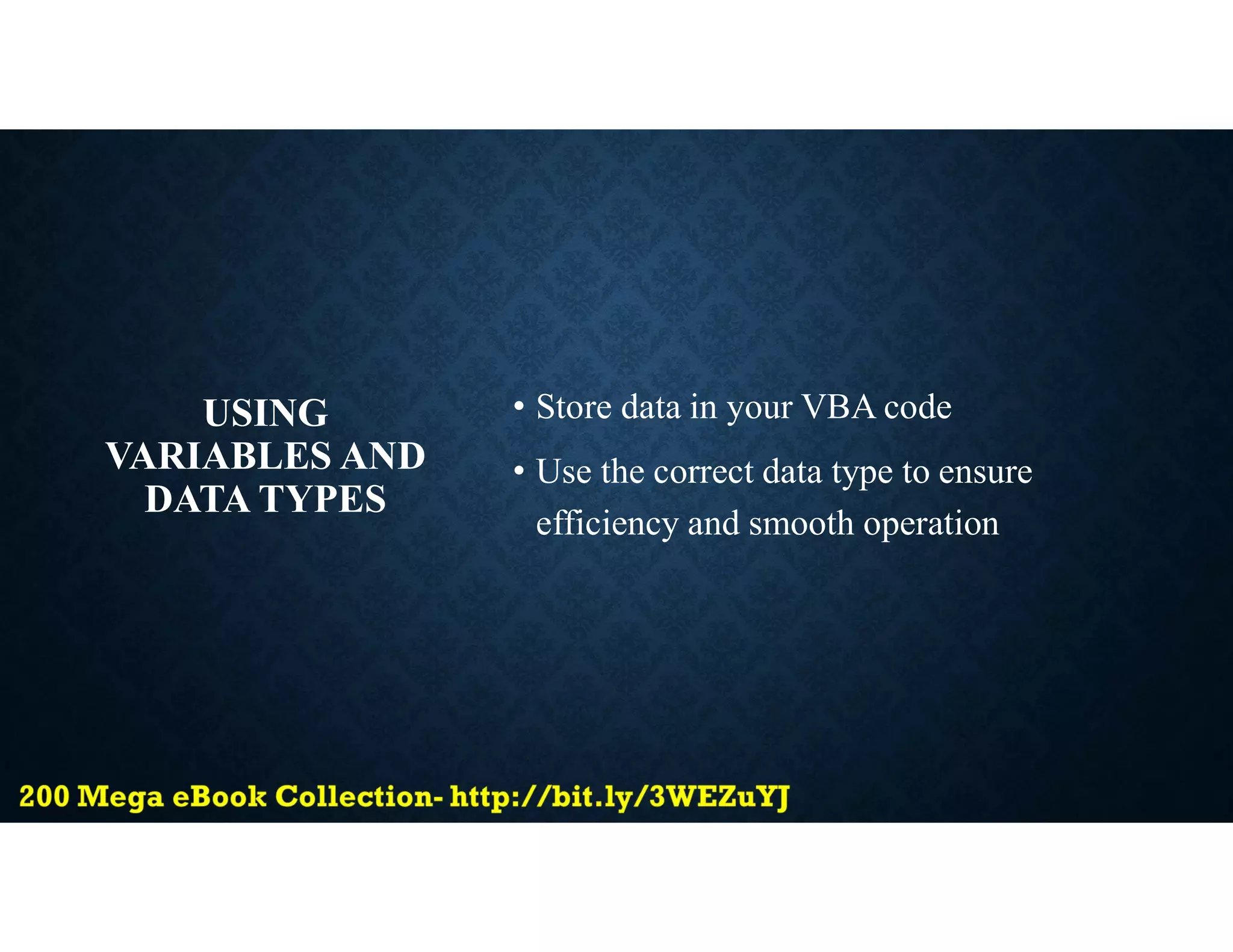 USING
VARIABLES AND
DATA TYPES
• Store data in your VBA code
• Use the correct data type to ensure
efficiency and smooth operation
 