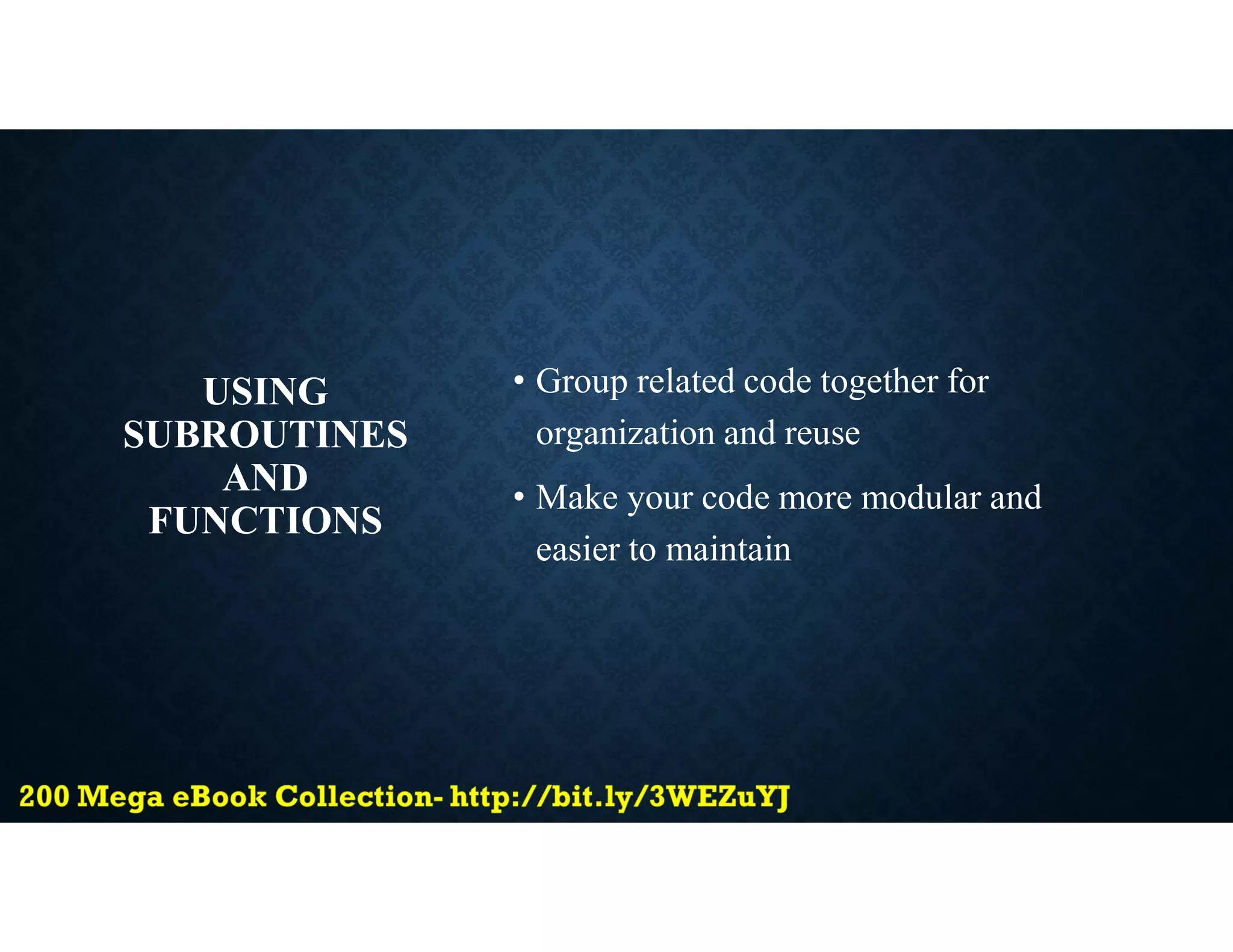 USING
SUBROUTINES
AND
FUNCTIONS
• Group related code together for
organization and reuse
• Make your code more modular and
easier to maintain
 