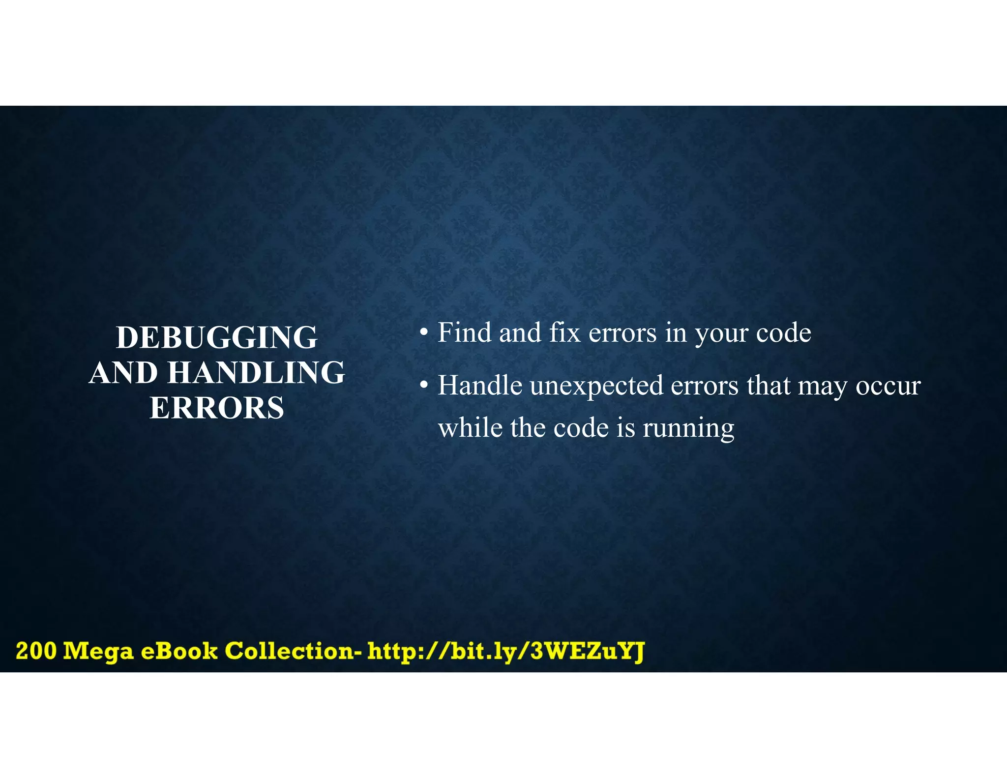 DEBUGGING
AND HANDLING
ERRORS
• Find and fix errors in your code
• Handle unexpected errors that may occur
while the code is running
 