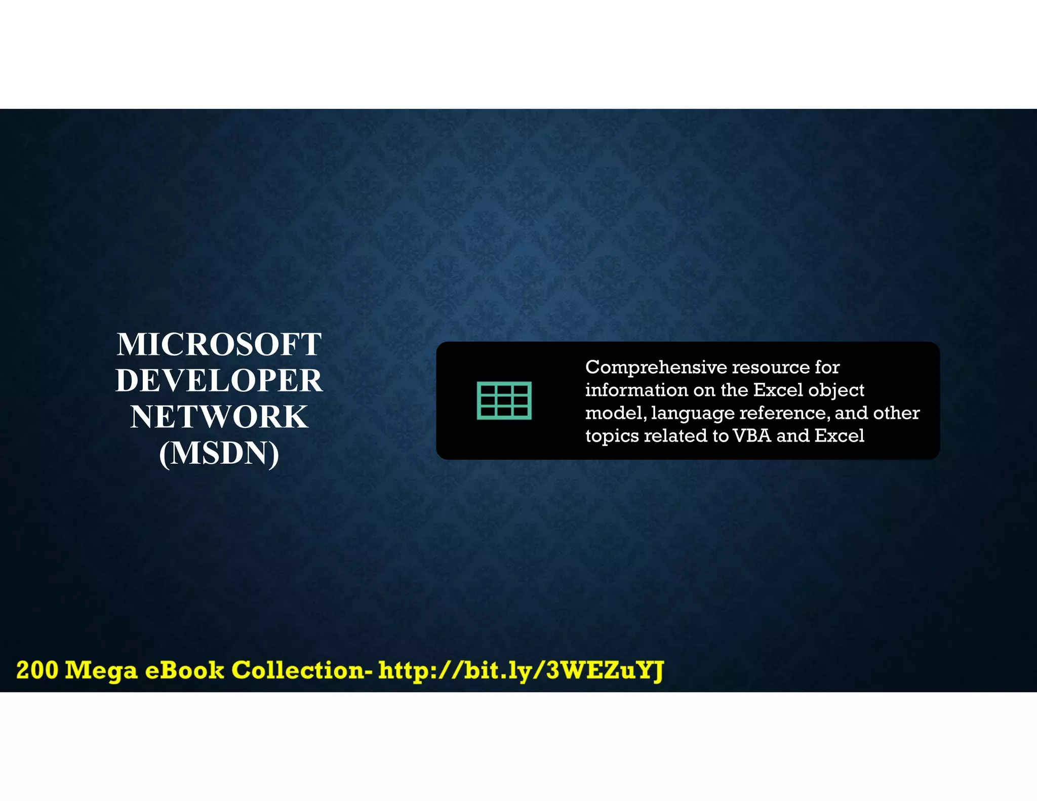 MICROSOFT
DEVELOPER
NETWORK
(MSDN)
Comprehensive resource for
information on the Excel object
model, language reference,and other
topics related to VBA and Excel
 