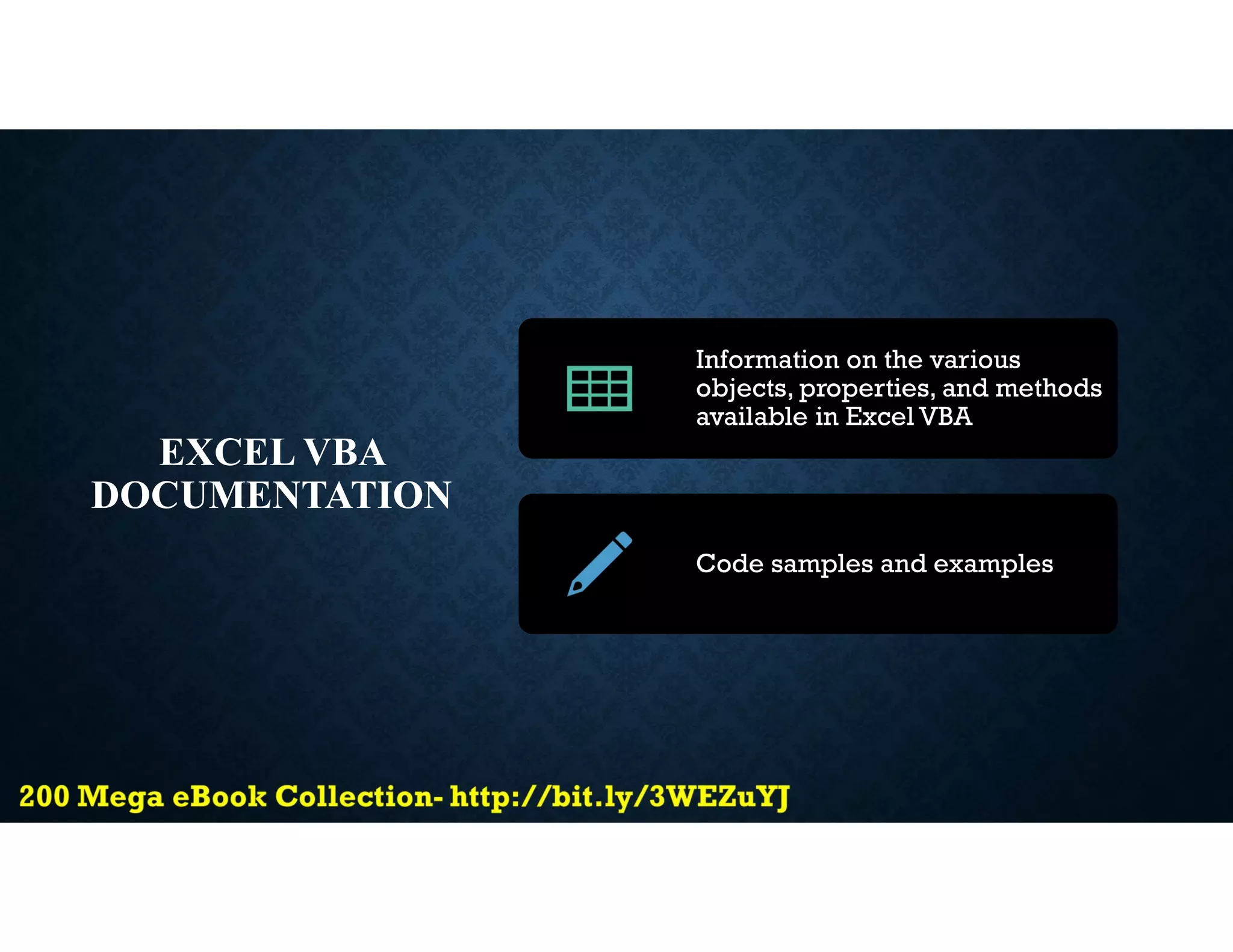 EXCEL VBA
DOCUMENTATION
Information on the various
objects, properties, and methods
available in Excel VBA
Code samples and examples
 