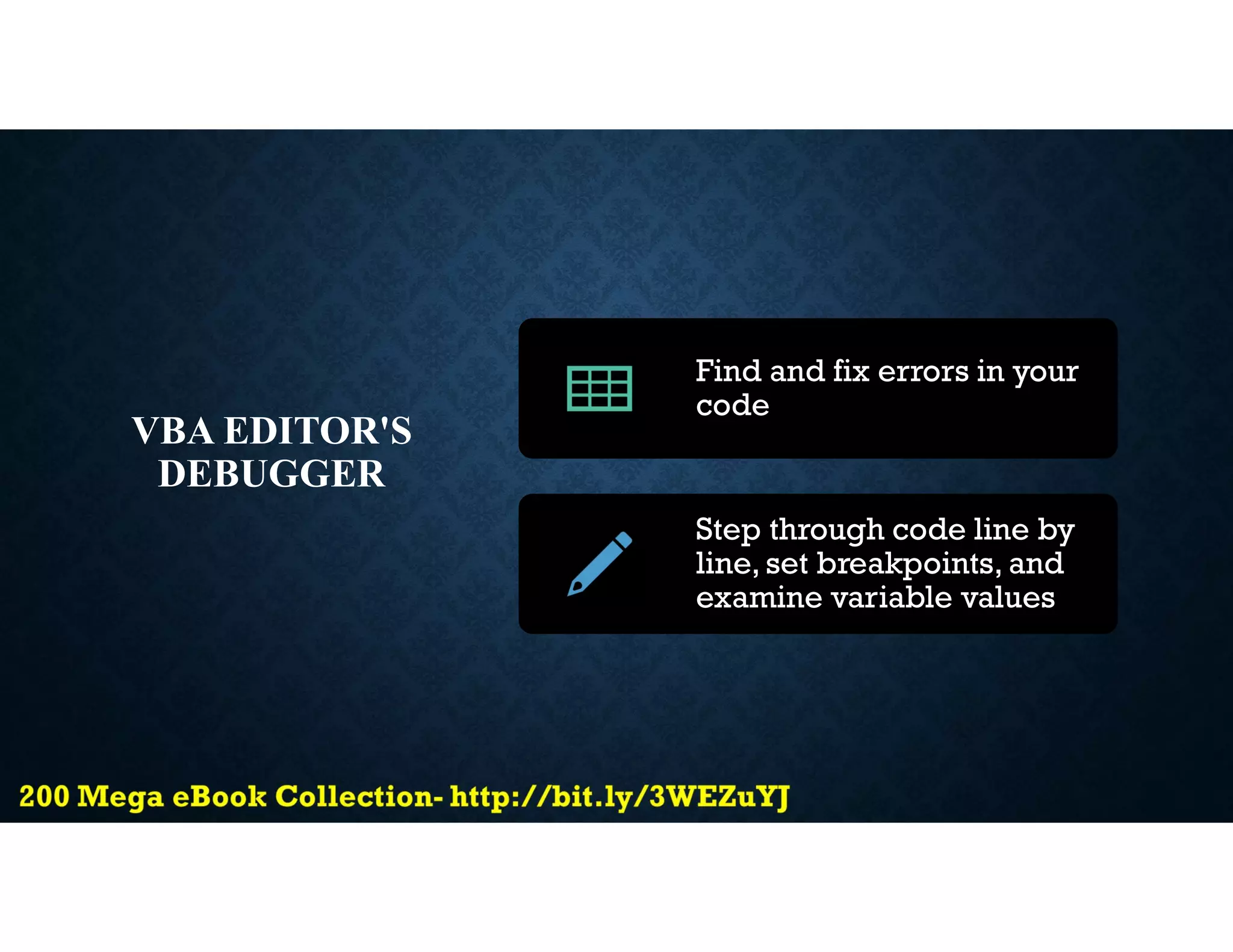 VBA EDITOR'S
DEBUGGER
Find and fix errors in your
code
Step through code line by
line, set breakpoints, and
examine variable values
 
