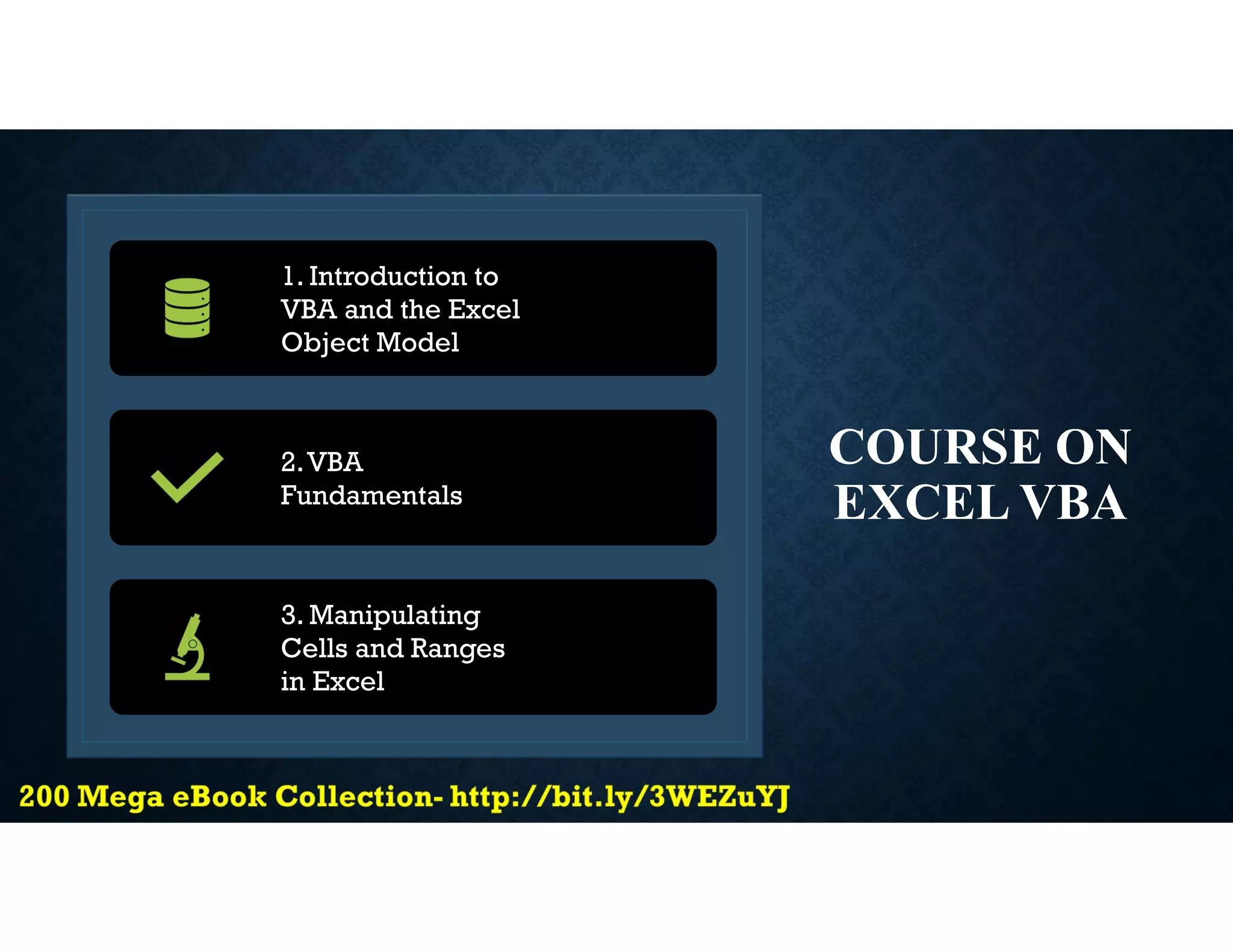 COURSE ON
EXCEL VBA
1. Introduction to
VBA and the Excel
Object Model
2.VBA
Fundamentals
3. Manipulating
Cells and Ranges
in Excel
 