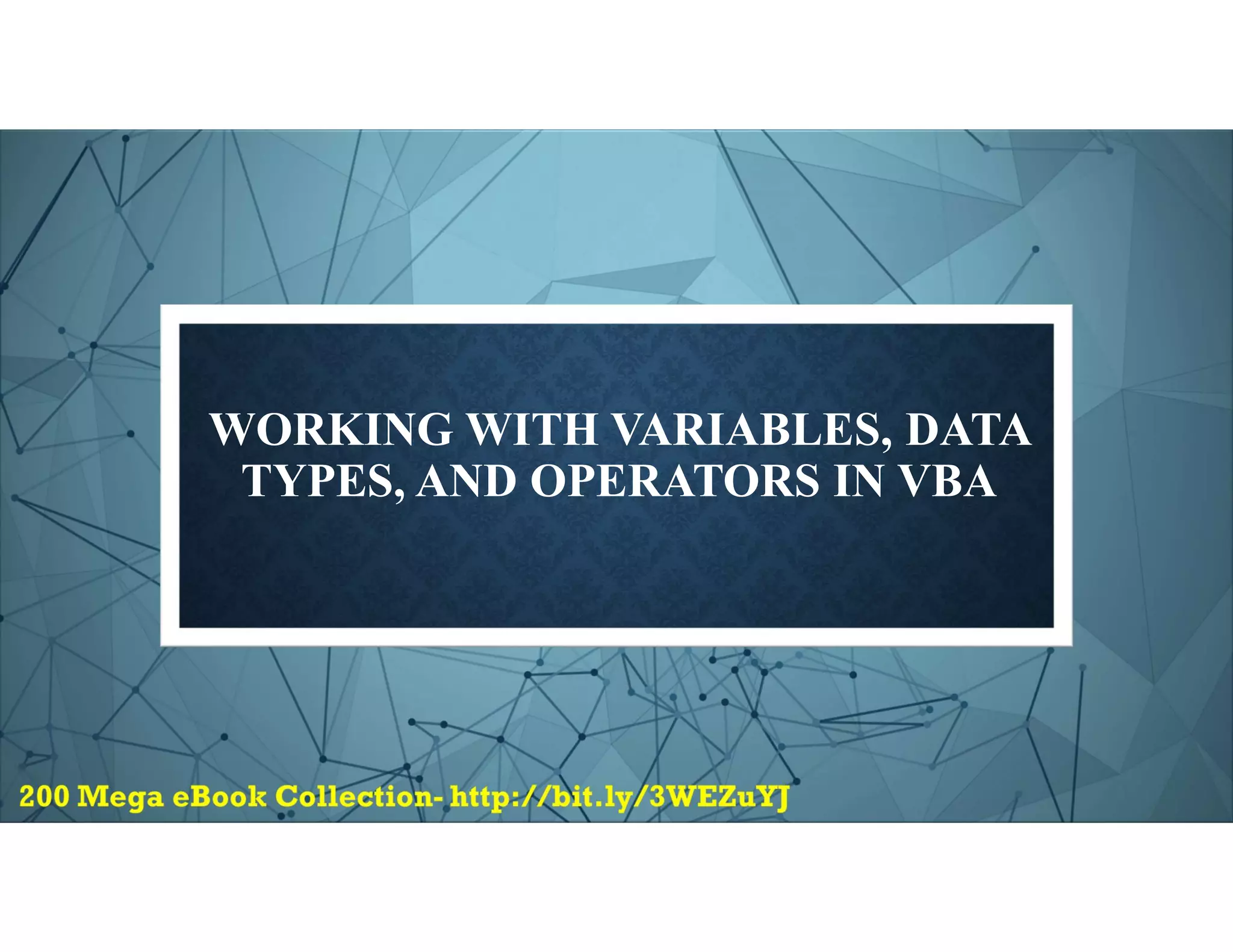 WORKING WITH VARIABLES, DATA
TYPES, AND OPERATORS IN VBA
 