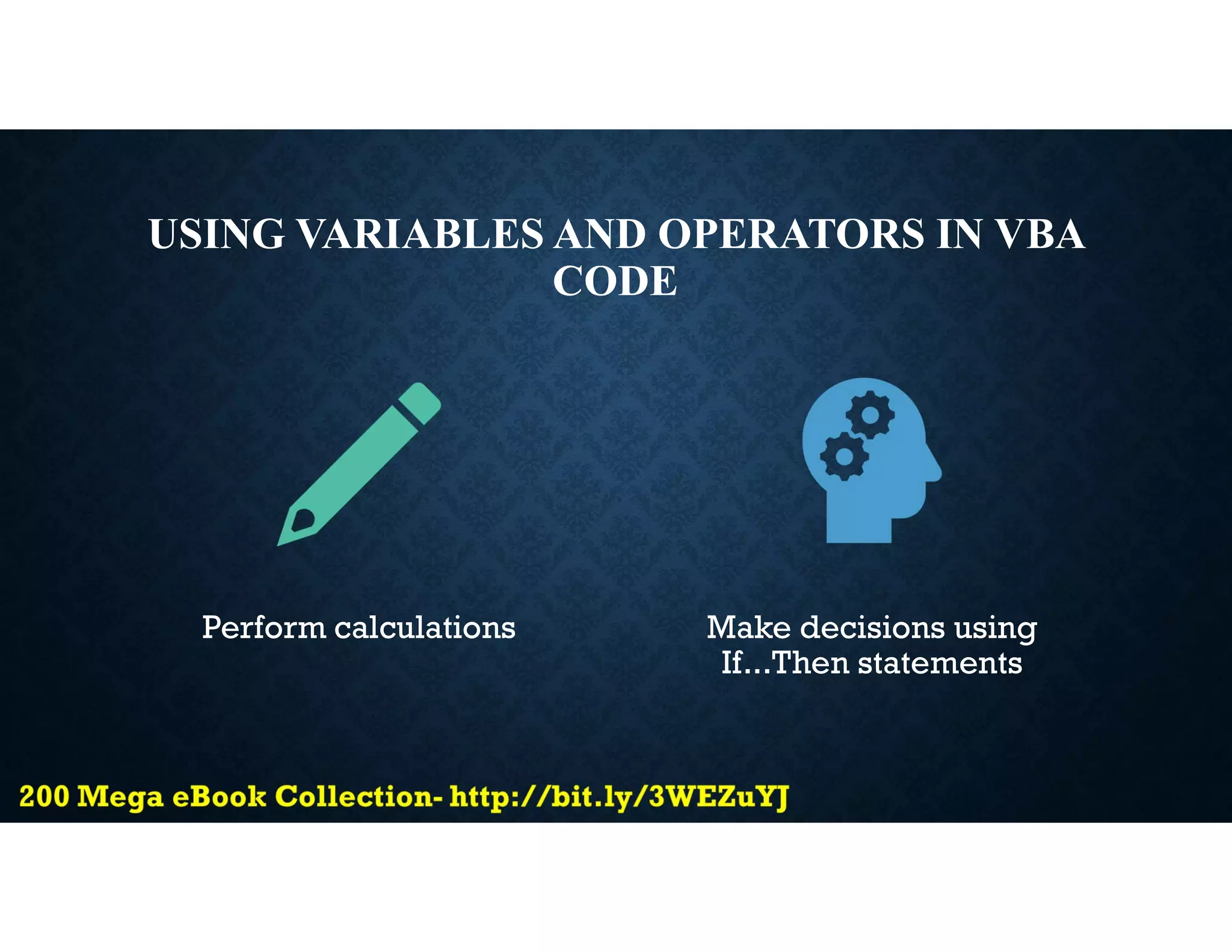 USING VARIABLES AND OPERATORS IN VBA
CODE
Perform calculations Make decisions using
If...Then statements
 