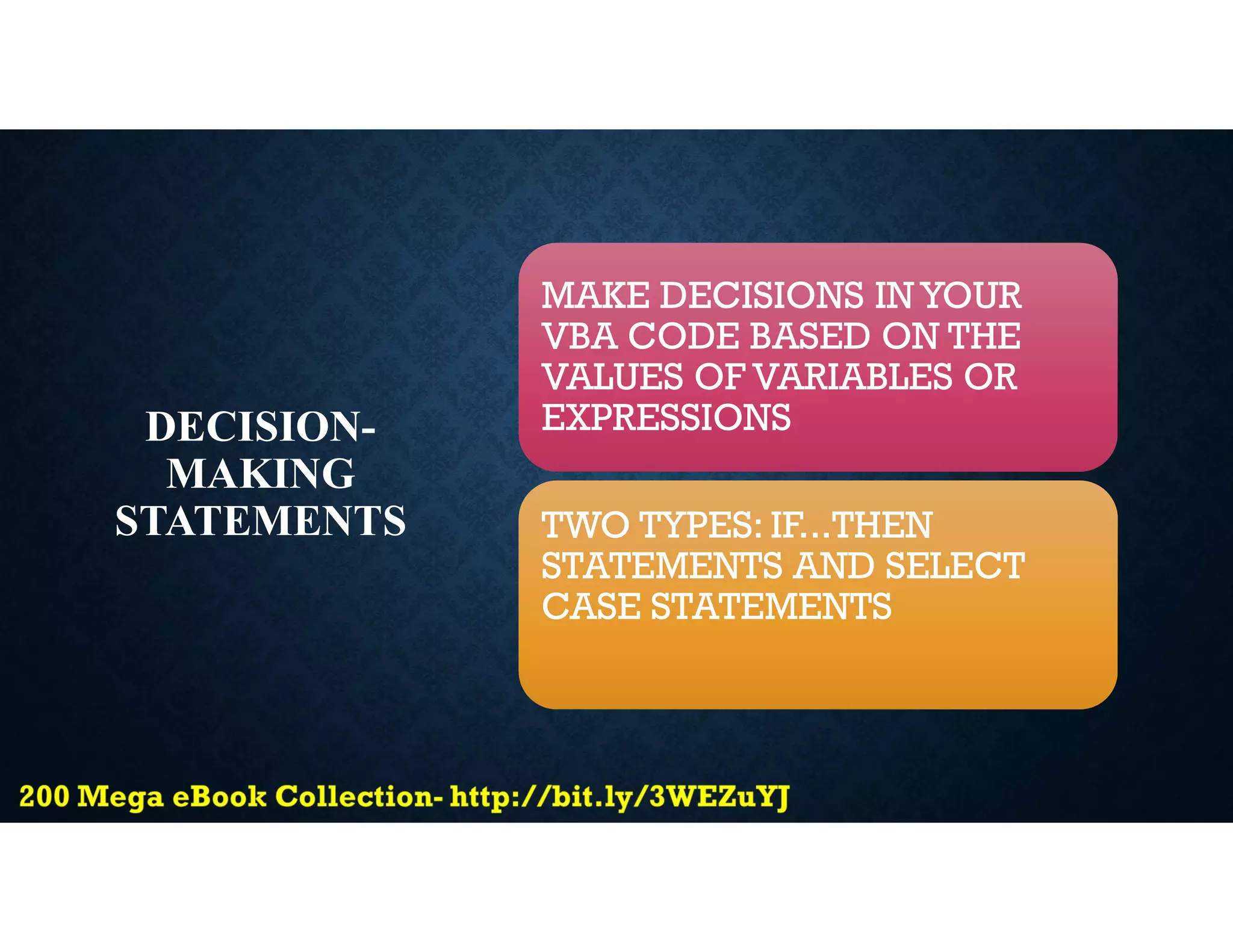 DECISION-
MAKING
STATEMENTS
MAKE DECISIONS IN YOUR
VBA CODE BASED ON THE
VALUES OF VARIABLES OR
EXPRESSIONS
TWO TYPES: IF...THEN
STATEMENTS AND SELECT
CASE STATEMENTS
 