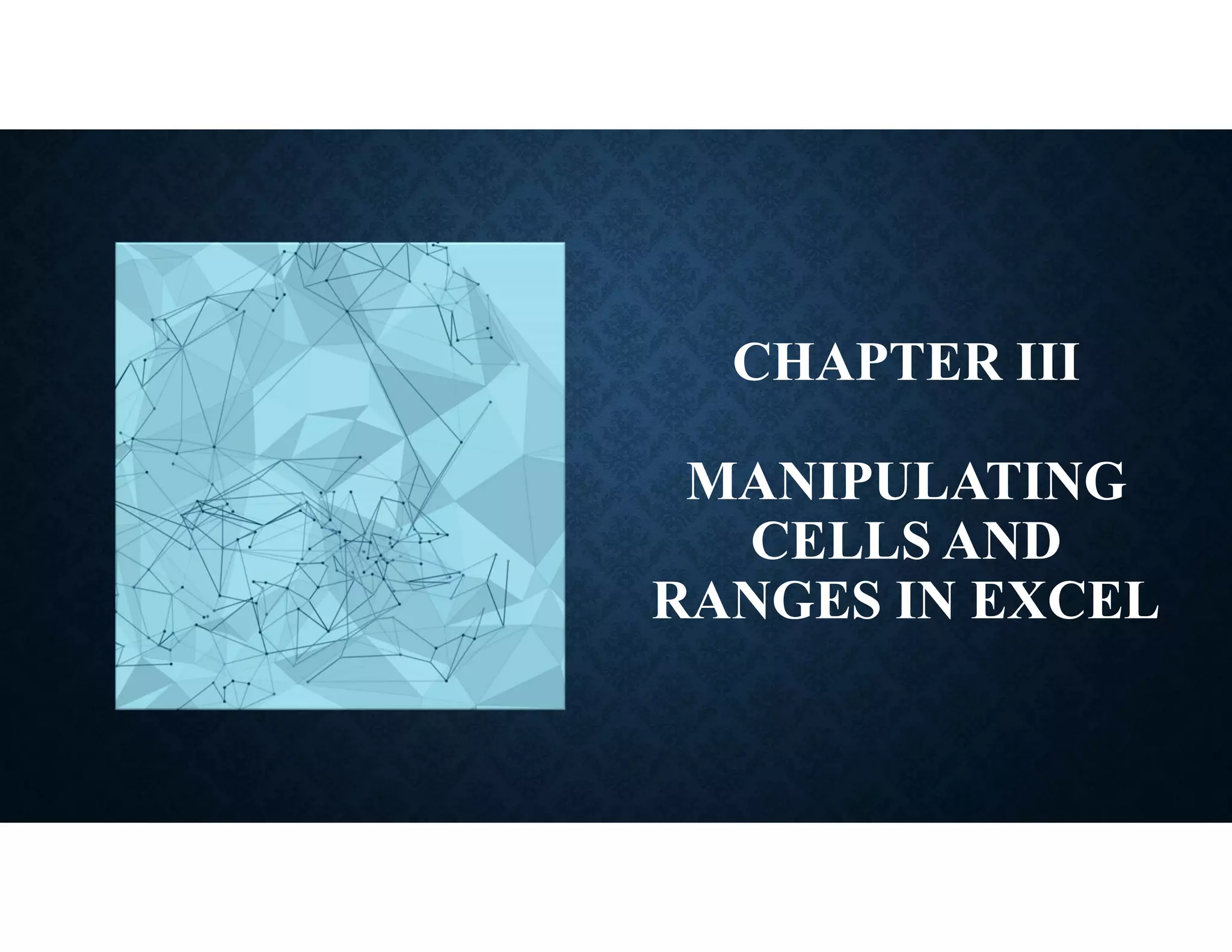CHAPTER III
MANIPULATING
CELLS AND
RANGES IN EXCEL
 