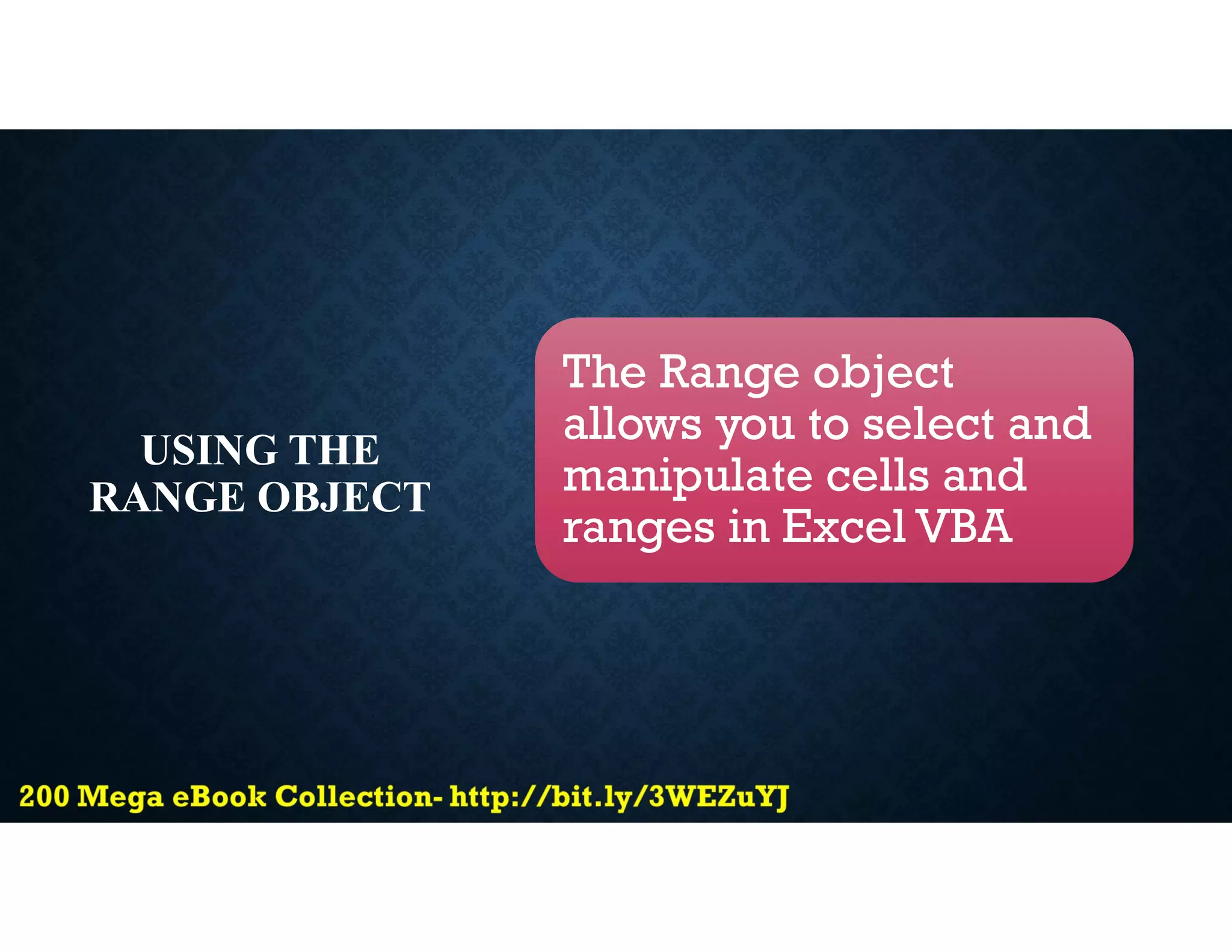 USING THE
RANGE OBJECT
The Range object
allows you to select and
manipulate cells and
ranges in Excel VBA
 