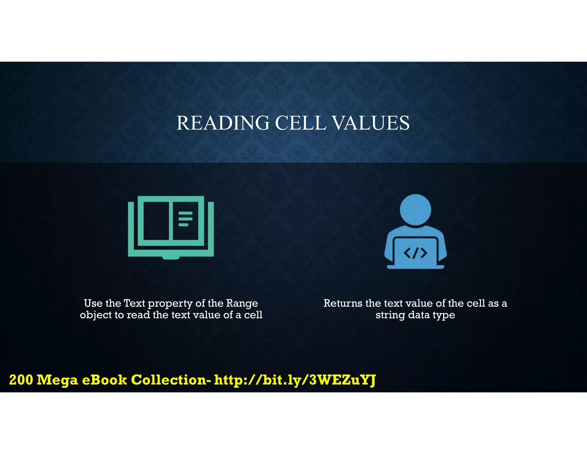 READING CELL VALUES
Use the Text property of the Range
object to read the text value of a cell
Returns the text value of the cell as a
string data type
 