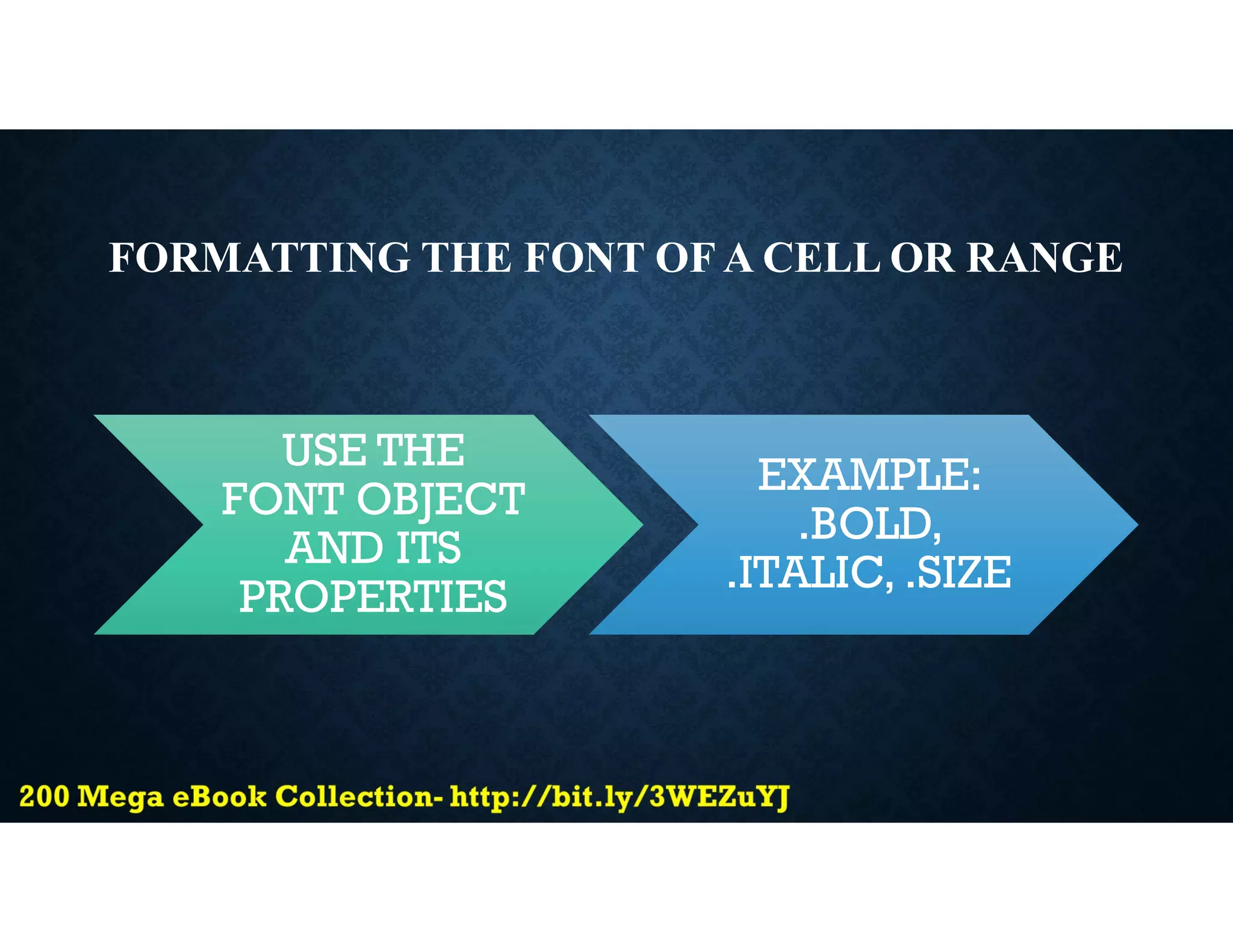 FORMATTING THE FONT OF A CELL OR RANGE
USE THE
FONT OBJECT
AND ITS
PROPERTIES
EXAMPLE:
.BOLD,
.ITALIC, .SIZE
 