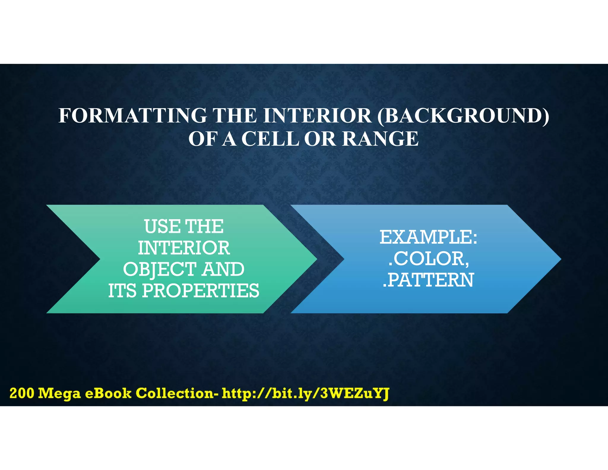 FORMATTING THE INTERIOR (BACKGROUND)
OF A CELL OR RANGE
USE THE
INTERIOR
OBJECT AND
ITS PROPERTIES
EXAMPLE:
.COLOR,
.PATTERN
 