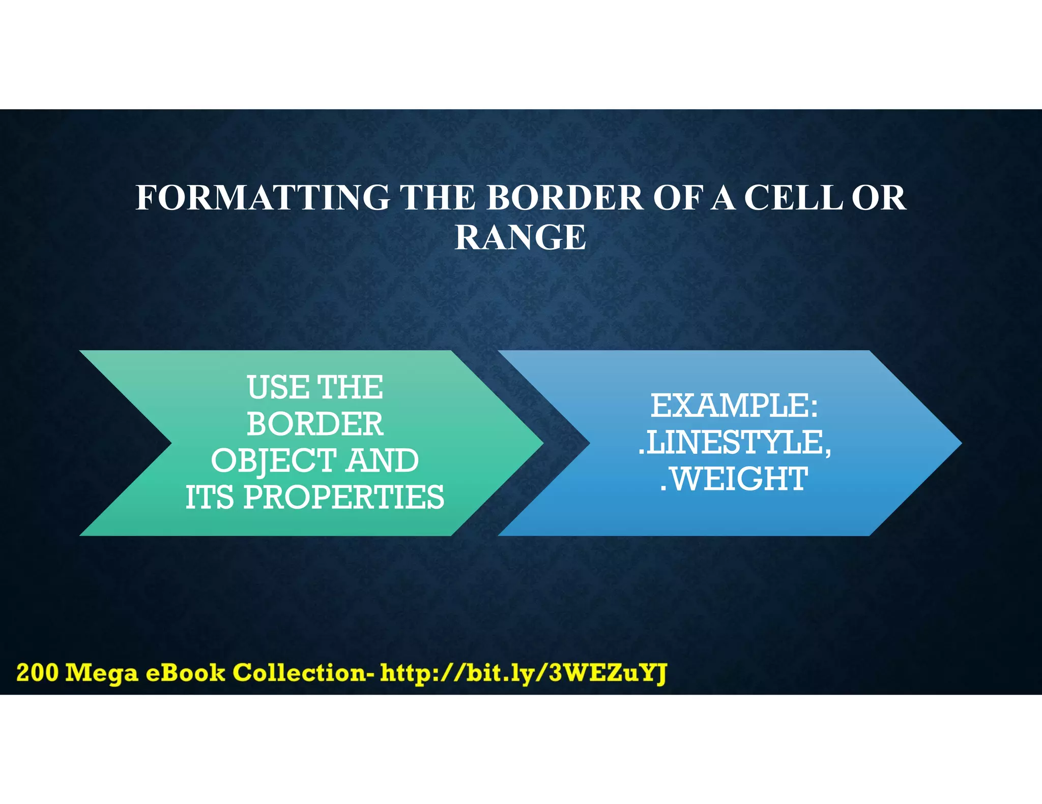 FORMATTING THE BORDER OF A CELL OR
RANGE
USE THE
BORDER
OBJECT AND
ITS PROPERTIES
EXAMPLE:
.LINESTYLE,
.WEIGHT
 