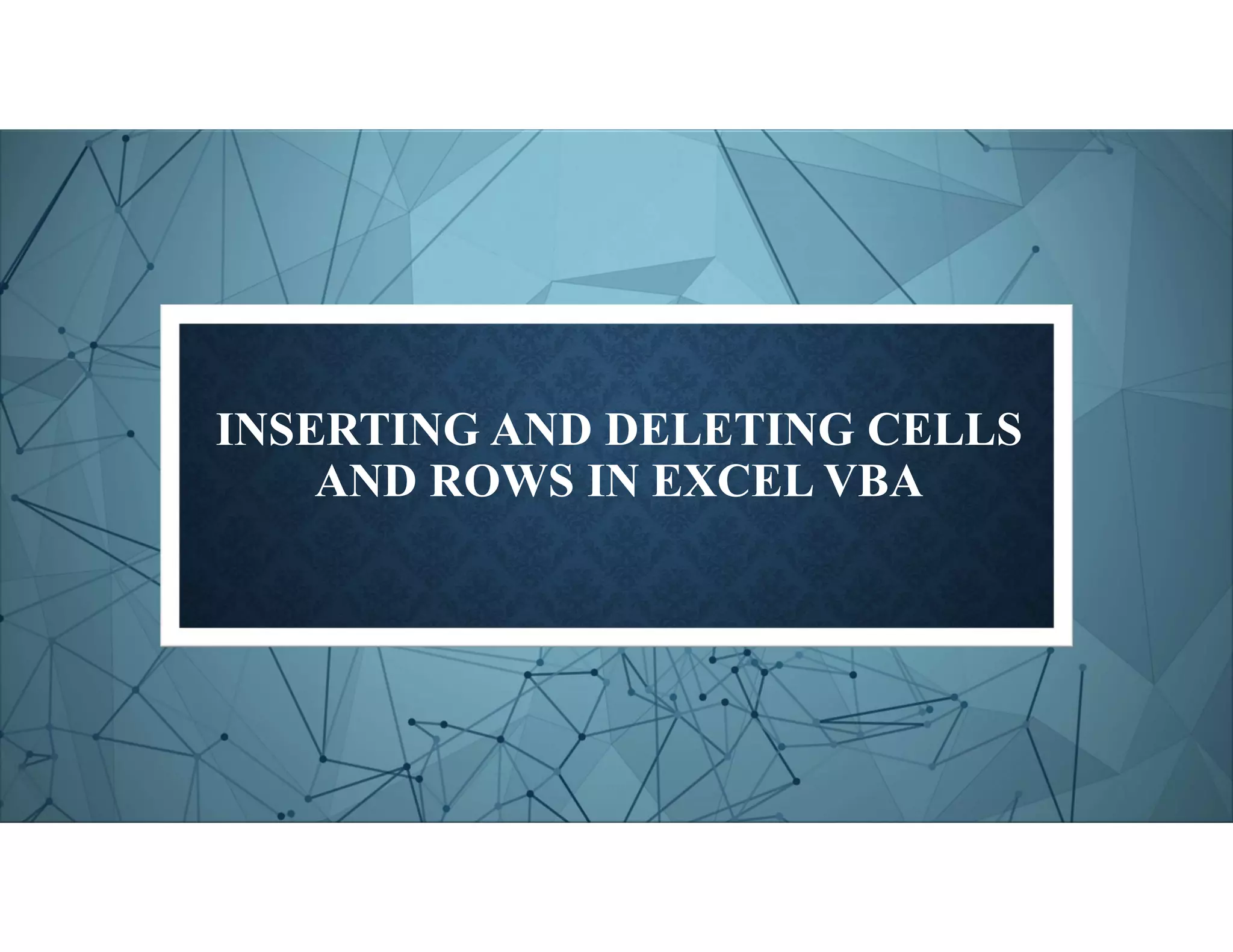 INSERTING AND DELETING CELLS
AND ROWS IN EXCEL VBA
 
