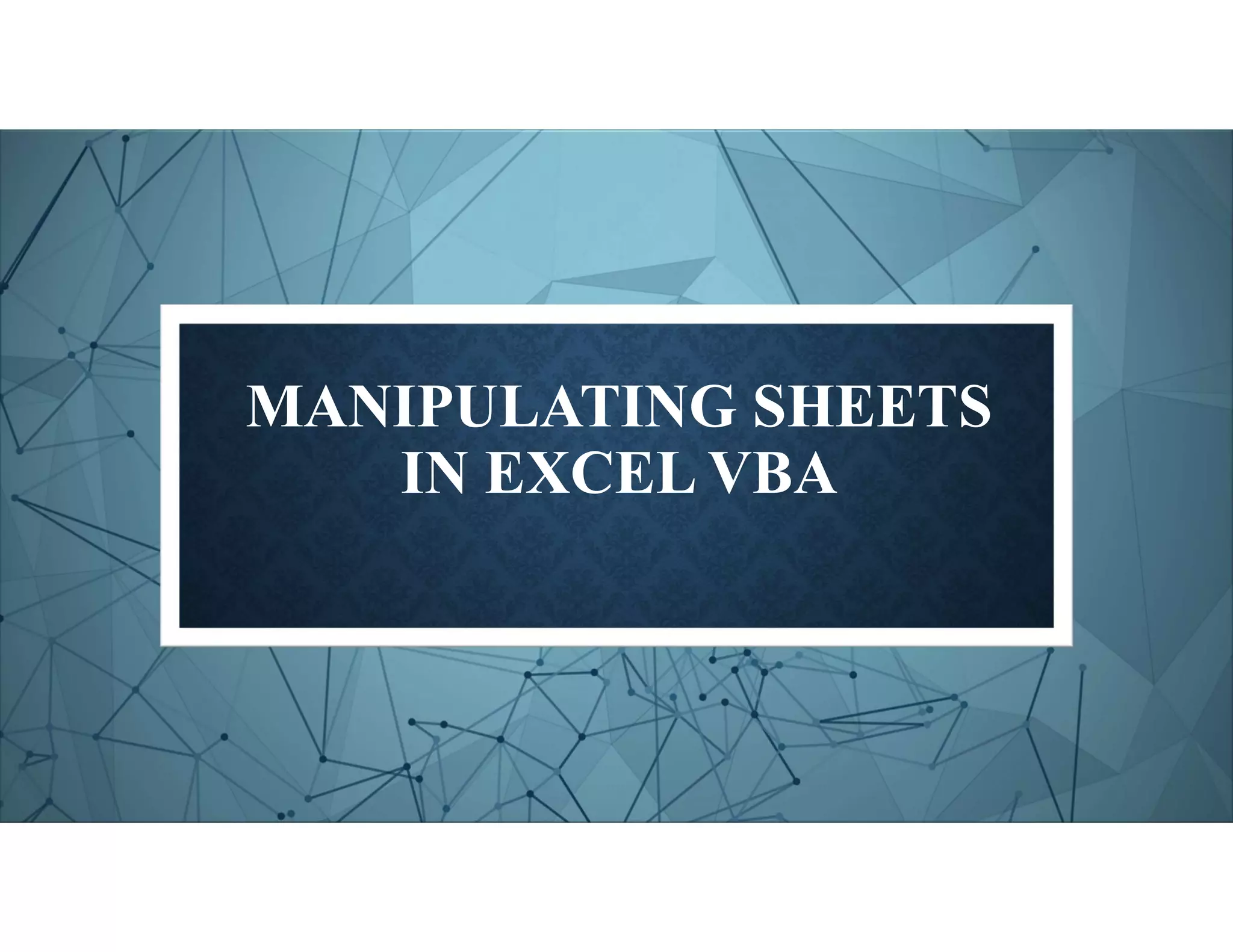 MANIPULATING SHEETS
IN EXCEL VBA
 