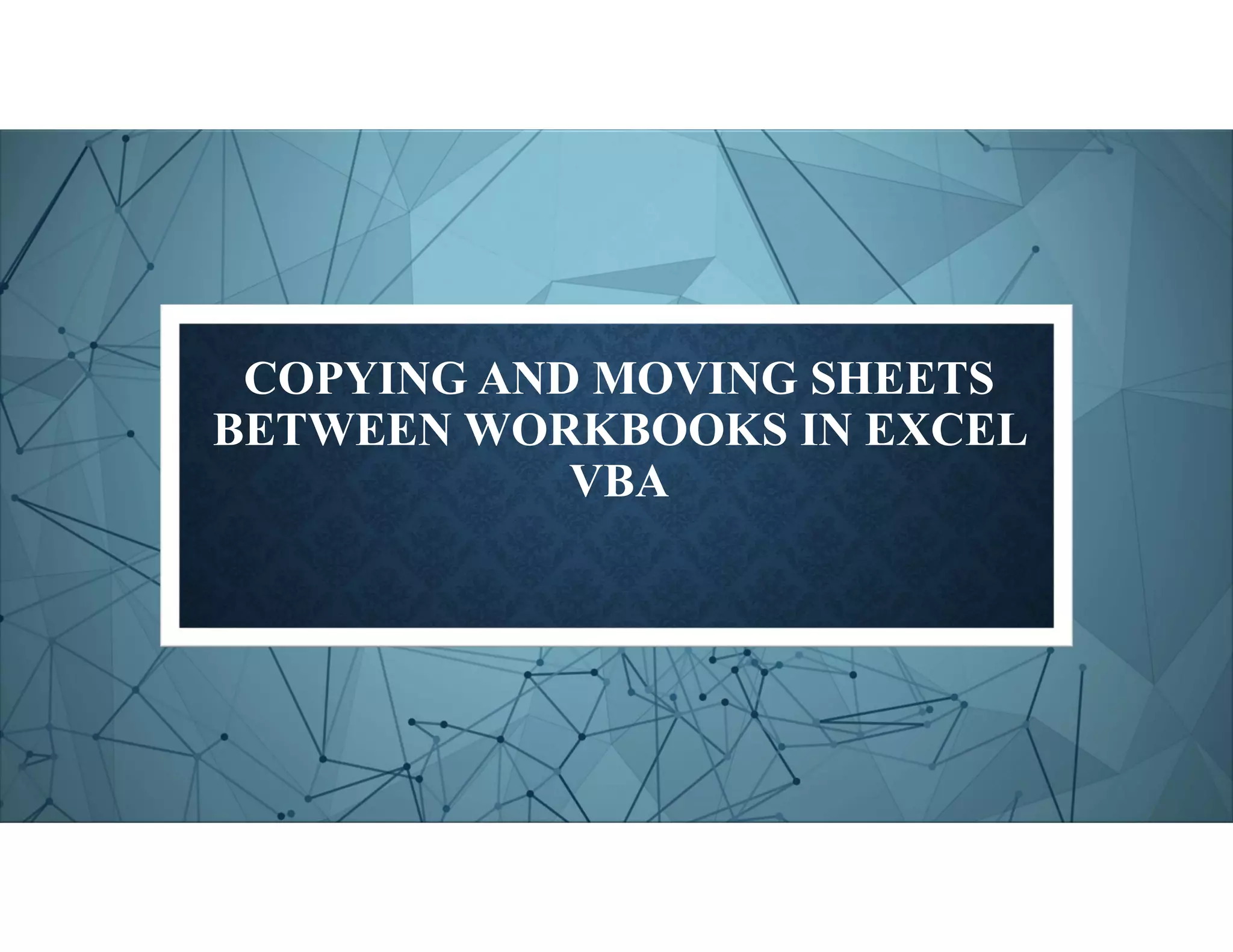 COPYING AND MOVING SHEETS
BETWEEN WORKBOOKS IN EXCEL
VBA
 