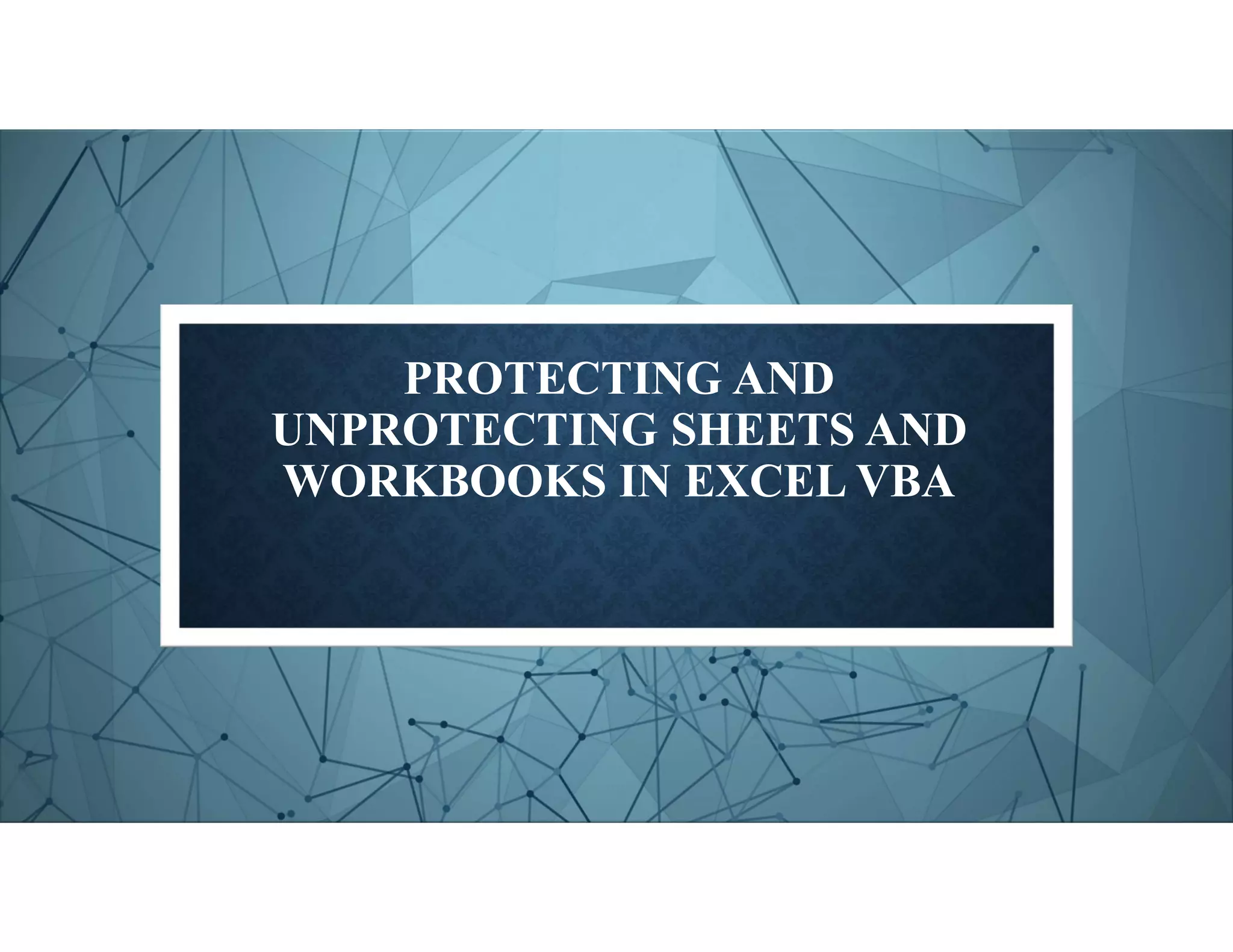 PROTECTING AND
UNPROTECTING SHEETS AND
WORKBOOKS IN EXCEL VBA
 