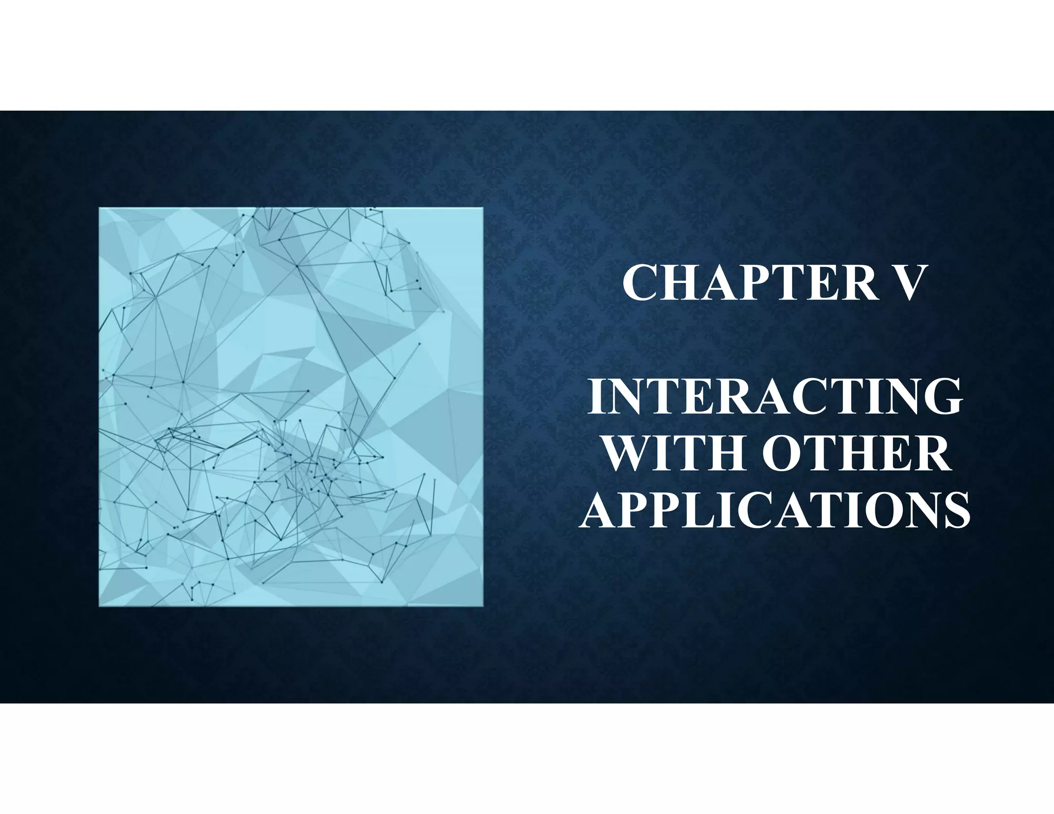 CHAPTER V
INTERACTING
WITH OTHER
APPLICATIONS
 
