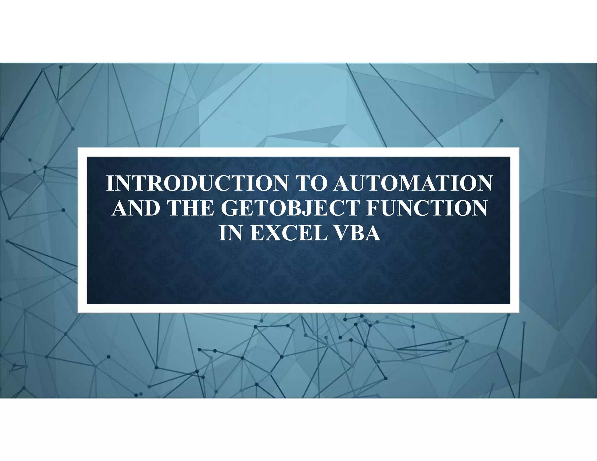 INTRODUCTION TO AUTOMATION
AND THE GETOBJECT FUNCTION
IN EXCEL VBA
 