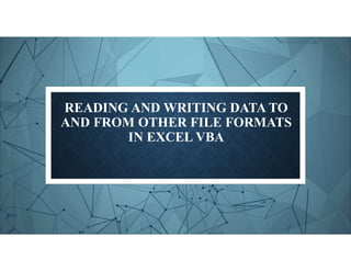 READING AND WRITING DATA TO
AND FROM OTHER FILE FORMATS
IN EXCEL VBA
 
