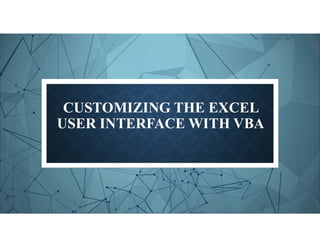 CUSTOMIZING THE EXCEL
USER INTERFACE WITH VBA
 