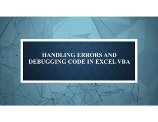 HANDLING ERRORS AND
DEBUGGING CODE IN EXCEL VBA
 