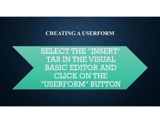 CREATING A USERFORM
SELECT THE "INSERT"
TAB IN THE VISUAL
BASIC EDITOR AND
CLICK ON THE
"USERFORM" BUTTON
 