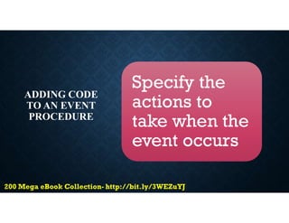 ADDING CODE
TO AN EVENT
PROCEDURE
Specify the
actions to
take when the
event occurs
 