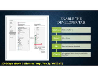 ENABLE THE
DEVELOPER TAB
Check Check the box next to Developer in the list of
Main Tabs
Go Go to the Customize Ribbon tab
Select Select Options
Click on Click on the File tab
 