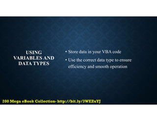 USING
VARIABLES AND
DATA TYPES
• Store data in your VBA code
• Use the correct data type to ensure
efficiency and smooth operation
 