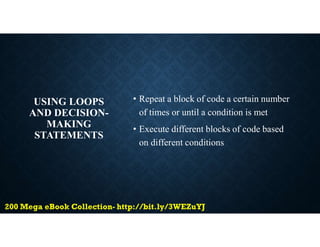 USING LOOPS
AND DECISION-
MAKING
STATEMENTS
• Repeat a block of code a certain number
of times or until a condition is met
• Execute different blocks of code based
on different conditions
 