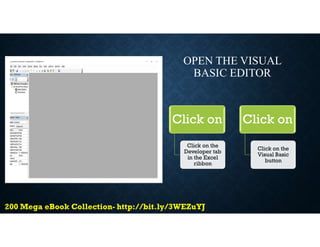 OPEN THE VISUAL
BASIC EDITOR
Click on
Click on the
Developer tab
in the Excel
ribbon
Click on
Click on the
Visual Basic
button
 
