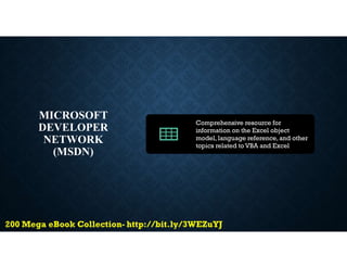 MICROSOFT
DEVELOPER
NETWORK
(MSDN)
Comprehensive resource for
information on the Excel object
model, language reference,and other
topics related to VBA and Excel
 
