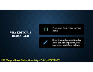 VBA EDITOR'S
DEBUGGER
Find and fix errors in your
code
Step through code line by
line, set breakpoints, and
examine variable values
 