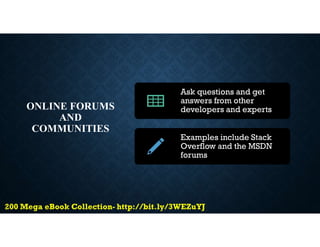 ONLINE FORUMS
AND
COMMUNITIES
Ask questions and get
answers from other
developers and experts
Examples include Stack
Overflow and the MSDN
forums
 