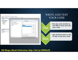 WRITE AND TEST
YOUR CODE
Use
• Use the code window in
the VBE to write and edit
your code
Run
• Use the Run button or the
F5 key to test your code
 