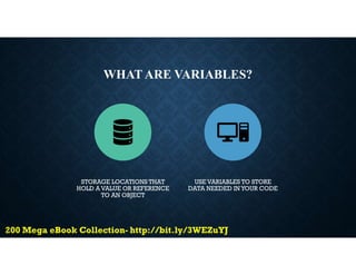 WHAT ARE VARIABLES?
STORAGE LOCATIONS THAT
HOLD A VALUE OR REFERENCE
TO AN OBJECT
USE VARIABLES TO STORE
DATA NEEDED IN YOUR CODE
 