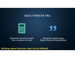 DATA TYPES IN VBA
Determine the kind of value
that a variable can hold
Examples: Integer, Long,
Single, Double, String, Boolean
 