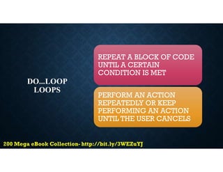 DO...LOOP
LOOPS
REPEAT A BLOCK OF CODE
UNTIL A CERTAIN
CONDITION IS MET
PERFORM AN ACTION
REPEATEDLY OR KEEP
PERFORMING AN ACTION
UNTIL THE USER CANCELS
 