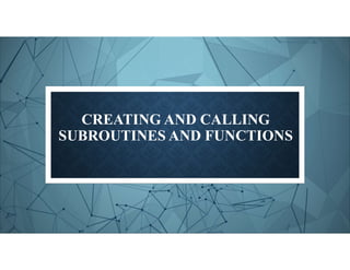 CREATING AND CALLING
SUBROUTINES AND FUNCTIONS
 