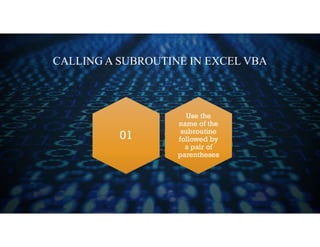 CALLING A SUBROUTINE IN EXCEL VBA
Use the
name of the
subroutine
followed by
a pair of
parentheses
01
 