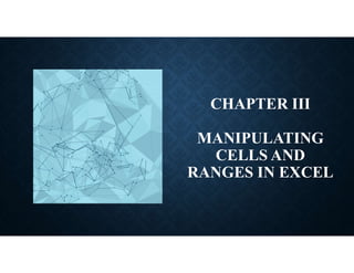 CHAPTER III
MANIPULATING
CELLS AND
RANGES IN EXCEL
 
