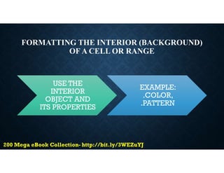 FORMATTING THE INTERIOR (BACKGROUND)
OF A CELL OR RANGE
USE THE
INTERIOR
OBJECT AND
ITS PROPERTIES
EXAMPLE:
.COLOR,
.PATTERN
 